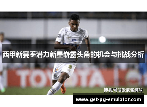 西甲新赛季潜力新星崭露头角的机会与挑战分析