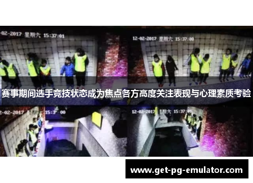 赛事期间选手竞技状态成为焦点各方高度关注表现与心理素质考验 赛事期间选手竞技状态成为焦点各方高度关注表现与心理素质考验