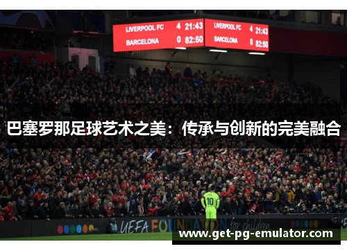 巴塞罗那足球艺术之美：传承与创新的完美融合