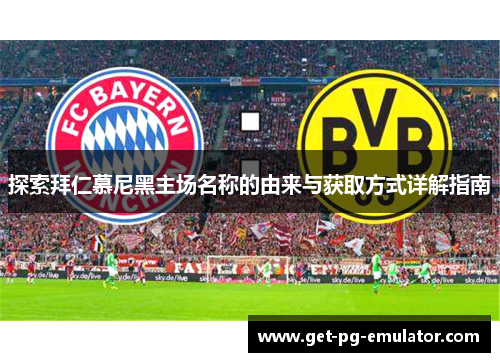 探索拜仁慕尼黑主场名称的由来与获取方式详解指南