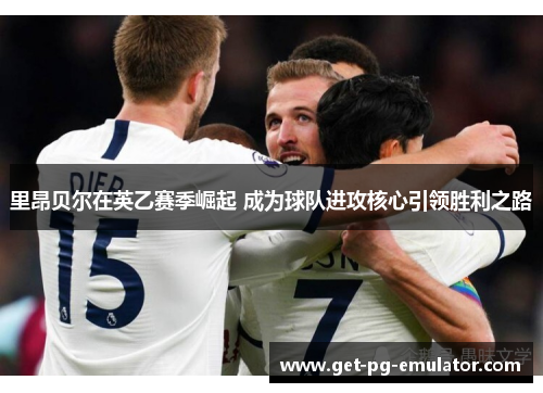 里昂贝尔在英乙赛季崛起 成为球队进攻核心引领胜利之路