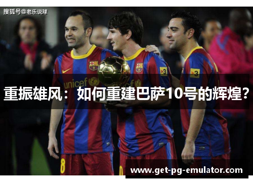 重振雄风:如何重建巴萨10号的辉煌? 重振雄风:如何重建巴萨10号的辉煌?