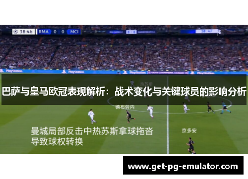 巴萨与皇马欧冠表现解析:战术变化与关键球员的影响分析 巴萨与皇马欧冠表现解析:战术变化与关键球员的影响分析