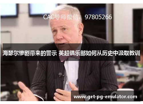 海瑟尔惨剧带来的警示 英超俱乐部如何从历史中汲取教训 海瑟尔惨剧带来的警示 英超俱乐部如何从历史中汲取教训