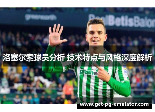 洛塞尔索球员分析 技术特点与风格深度解析 洛塞尔索球员分析 技术特点与风格深度解析