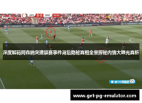 深度解码阿森纳突遭禁赛事件背后隐秘真相全景探秘内情大曝光真析