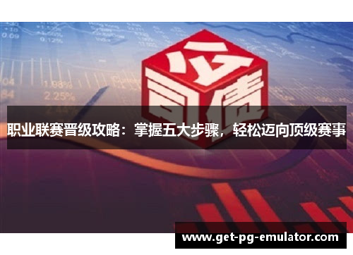 职业联赛晋级攻略：掌握五大步骤，轻松迈向顶级赛事