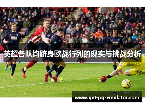 英超各队均跻身欧战行列的现实与挑战分析