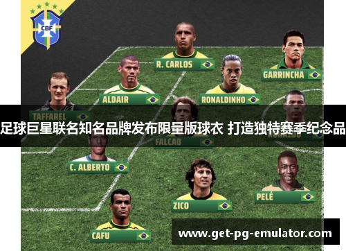 足球巨星联名知名品牌发布限量版球衣 打造独特赛季纪念品 足球巨星联名知名品牌发布限量版球衣 打造独特赛季纪念品