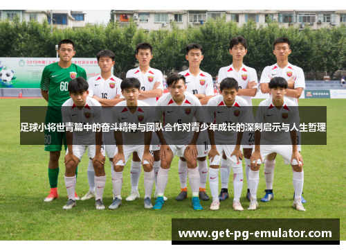 足球小将世青篇中的奋斗精神与团队合作对青少年成长的深刻启示与人生哲理 足球小将世青篇中的奋斗精神与团队合作对青少年成长的深刻启示与人生哲理
