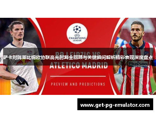 萨卡对阵莱比锡欧协联高光时刻全回顾与关键瞬间解析精彩表现深度盘点 萨卡对阵莱比锡欧协联高光时刻全回顾与关键瞬间解析精彩表现深度盘点