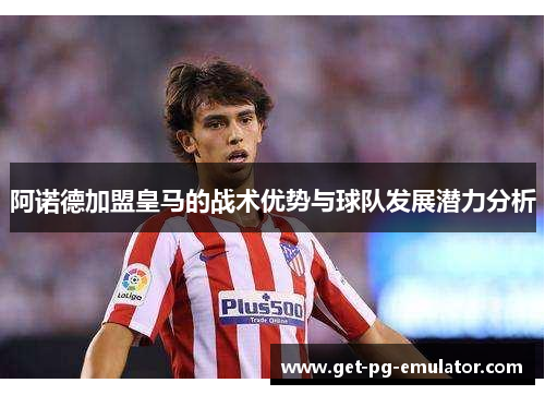 阿诺德加盟皇马的战术优势与球队发展潜力分析 阿诺德加盟皇马的战术优势与球队发展潜力分析