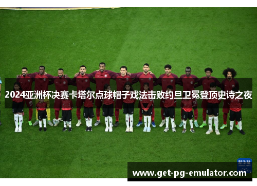 2024亚洲杯决赛卡塔尔点球帽子戏法击败约旦卫冕登顶史诗之夜