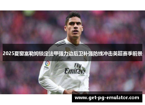 2025夏窗富勒姆锁定法甲强力边后卫补强防线冲击英超赛季前景 2025夏窗富勒姆锁定法甲强力边后卫补强防线冲击英超赛季前景