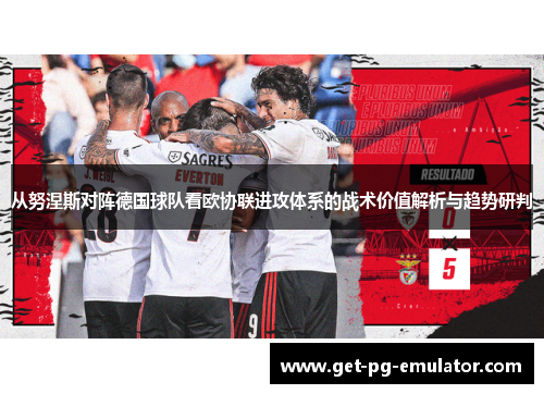 从努涅斯对阵德国球队看欧协联进攻体系的战术价值解析与趋势研判 从努涅斯对阵德国球队看欧协联进攻体系的战术价值解析与趋势研判