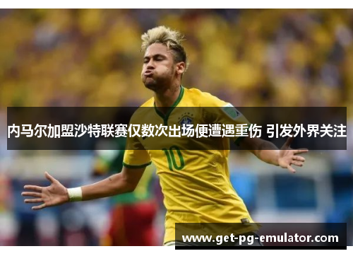内马尔加盟沙特联赛仅数次出场便遭遇重伤 引发外界关注 内马尔加盟沙特联赛仅数次出场便遭遇重伤 引发外界关注