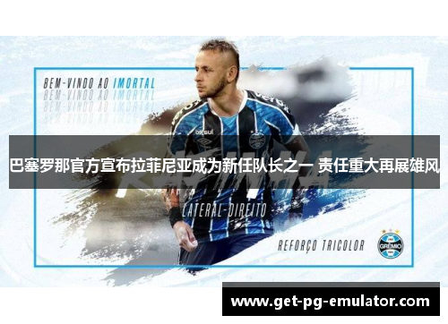 巴塞罗那官方宣布拉菲尼亚成为新任队长之一 责任重大再展雄风 巴塞罗那官方宣布拉菲尼亚成为新任队长之一 责任重大再展雄风