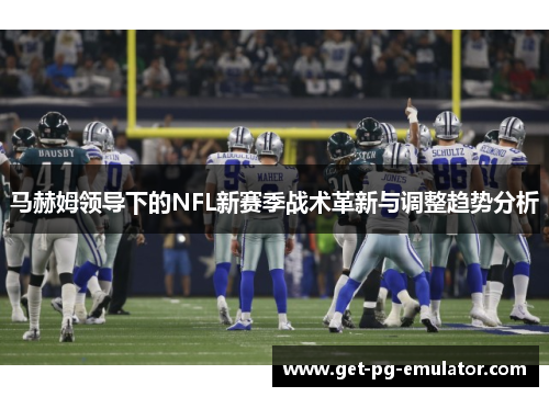 马赫姆领导下的NFL新赛季战术革新与调整趋势分析