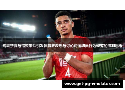 魏震禁赛与罚款事件引发体育界反思与讨论对运动员行为规范的深刻思考