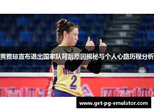 黄雅琼宣布退出国家队背后原因揭秘与个人心路历程分析