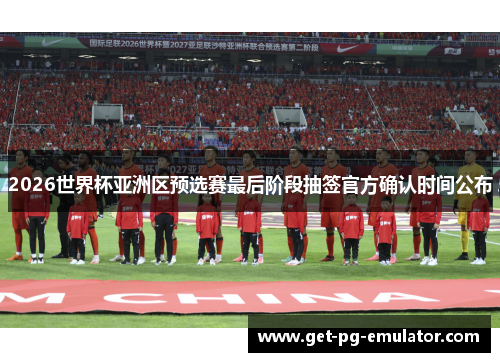 2026世界杯亚洲区预选赛最后阶段抽签官方确认时间公布