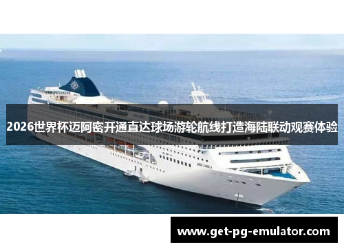 2026世界杯迈阿密开通直达球场游轮航线打造海陆联动观赛体验
