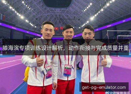 滕海滨专项训练设计解析,动作衔接与完成质量并重 滕海滨专项训练设计解析,动作衔接与完成质量并重